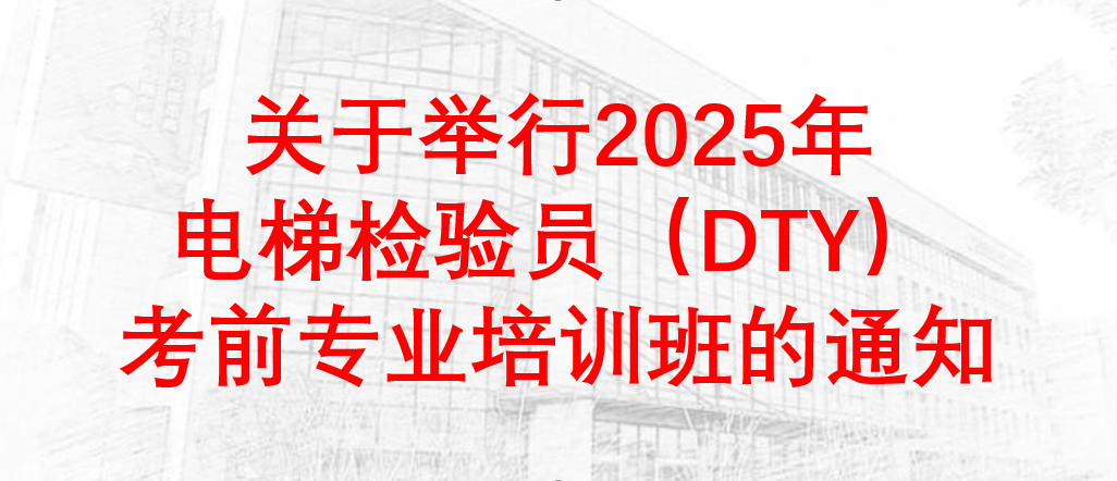关于举行2025年电梯检验员（DTY）考前专业培训班的通知