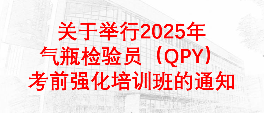 关于举行2025年气瓶检验员（QPY）考前强化培训班的通知