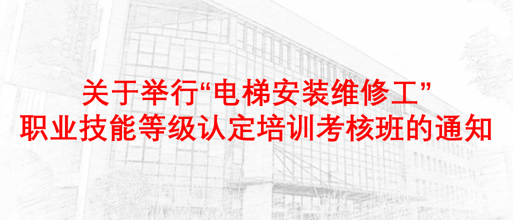 关于举行“电梯安装维修工”职业技能等级认定培训考核班的通知