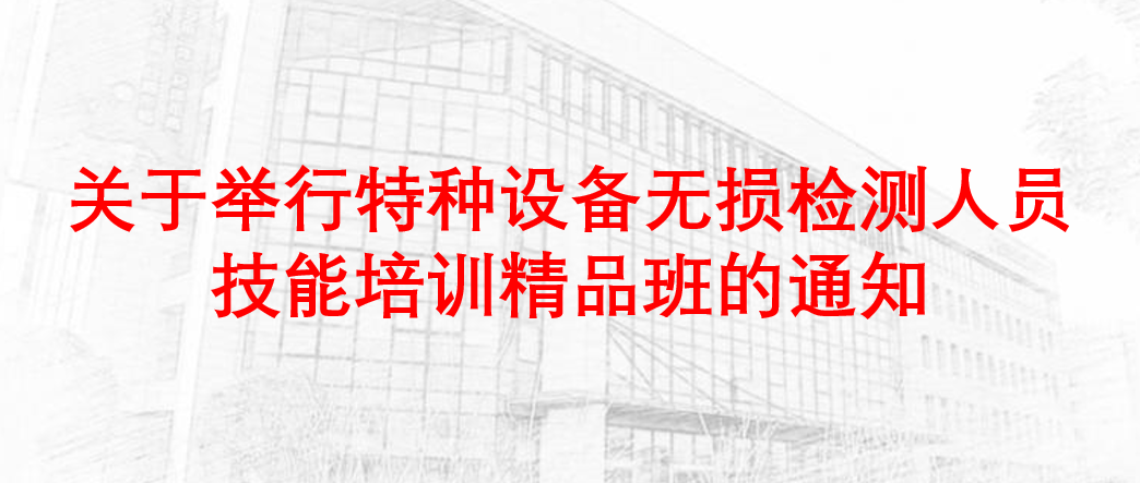 关于举行11月特种设备无损检测人员技能培训精品班的通知